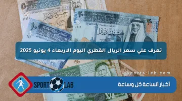 تعرف على سعر الريال القطري اليوم الأربعاء 4 يونيو 2025